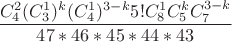 $\displaystyle \frac {C_4^2(C_3^1)^{k}(C_4^1)^{3-k}5!C_8^1C_5^{k} C_7^{3-k}}{47*46*45*44*43}$
