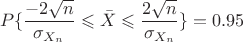 $$P\{\frac{-2\sqrt{n}}{\sigma_{X_n}}\leqslant\bar{X}\leqslant \frac{2\sqrt{n}}{\sigma_{X_n}}\}=0.95$$