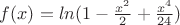 $ f(x)=ln(1-\frac{x^2}{2}+\frac{x^4}{24}) $ $ f(x)=ln(1-\frac{x^2}{2}+\frac{x^4}{24}) $