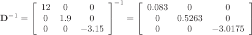 $\mathbf{D}^{-1} = \left[ \begin{array}{ccc} 12 & 0 & 0\\  0 & 1.9 & 0  \\ 0 & 0 & -3.15 \end{array} \right]^{-1}=\left[ \begin{array}{ccc} 0.083 & 0 & 0\\  0 & 0.5263 & 0  \\ 0 & 0 & -3.0175 \end{array} \right]$
