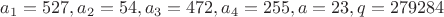 $a_1=527, a_2=54, a_3=472, a_4=255, a=23, q=279284$