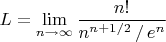 $L=\lim\limits_{n\to \infty } \dfrac {n!} {n^{n+1/2}\,/\,e^n}$
