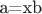 a=xb