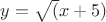 $y=\sqrt(x+5)$