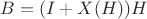 $B = (I + X(H)) H$