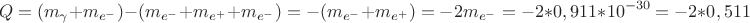 $$Q=(m_{\gamma}+m_{e^{-}})-(m_{e^{-}}+m_{e^{+}}+m_{e^{-}})=-(m_{e^{-}}+m_{e^{+}})=-2m_{e^{-}}=-2*0,911*10^{-30}=-2*0,511 $$Q=(m_{\gamma}+m_{e^{-}})-(m_{e^{-}}+m_{e^{+}}+m_{e^{-}})=-(m_{e^{-}}+m_{e^{+}})=-2m_{e^{-}}=-2*0,911*10^{-30}=-2*0,511