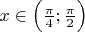 $x \in \Big( \frac{\pi}{4}; \frac{\pi}{2} \Big)$