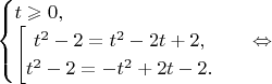 $\begin{cases}
t\geqslant 0,\\
\begin{bmatrix} 
t^2-2=t^2-2t+2,\\
t^2-2=-t^2+2t-2.
\end{.}\\
\end{cases} \Leftrightarrow$