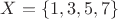 $X = \left\{ 1,3,5,7 \right\}