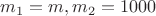 $m_1=m, m_2=1000$