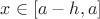 $x\in[a-h, a]$