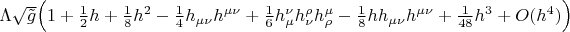 $\Lambda\sqrt{\tilde{g}}\Big(1+\frac{1}{2}h+\frac{1}{8}h^2-\frac{1}{4}h_{\mu\nu}h^{\mu\nu}+\frac{1}{6}h_\mu^\nu h_\nu^\rho h_\rho^\mu-\frac{1}{8}hh_{\mu\nu}h^{\mu\nu}+\frac{1}{48}h^3+O(h^4)\Big)$