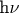 h\nu