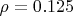 $\rho = 0.125$