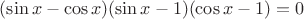 $(\sin x-\cos x)(\sin x-1)(\cos x-1)=0$