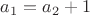 $a_1 = a_2 + 1$