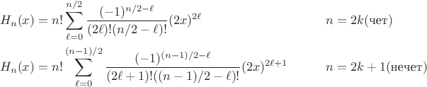 $$\begin{align*} H_n(x) &= n! \sum_{\ell = 0}^{n/2} \frac{(-1)^{n/2 - \ell}}{(2\ell)! (n/2 - \ell)!} (2x)^{2\ell} && \qquad n=2k (\text{чет}) \\ H_n(x) & = n! \sum_{\ell = 0}^{(n-1)/2} \frac{(-1)^{(n-1)/2 - \ell}}{(2\ell + 1)! ((n-1)/2 - \ell)!} (2x)^{2\ell + 1} && \qquad n=2k+1 (\text{нечет}) \end{align*}$$