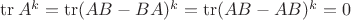 $\operatorname{tr} A^k = \operatorname{tr} (AB - BA)^k = \operatorname{tr} (AB - AB)^k = 0$