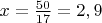 $x=\frac{50}{17}=2,9$