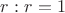 $r:r=1$