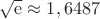 $\sqrt{\operatorname{e}}\approx1,6487$