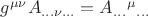 $g^{\mu\nu}A_{\ldots\nu\ldots}=A_{\ldots}{}^\mu{}_{\ldots}$