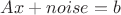$Ax+noise=b$