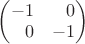 $\begin{pmatrix}-1&\hphantom{-}0\\\hphantom{-}0&-1\end{pmatrix}$
