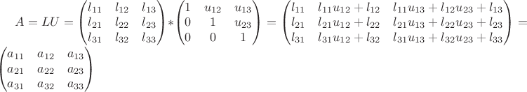 $
A=LU=
\begin{pmatrix}
l_{11}& l_{12} & l_{13}\\
l_{21}& l_{22} &l_{23}\\
l_{31}& l_{32} &l_{33}\\
\end{pmatrix}*
\begin{pmatrix}
1& u_{12} & u_{13}\\
0& 1 &u_{23}\\
0& 0 &1\\
\end{pmatrix} 
=
\begin{pmatrix}
l_{11}& l_{11}u_{12}+l_{12} & l_{11}u_{13}+l_{12}u_{23}+l_{13}\\
l_{21}&  l_{21}u_{12}+l_{22} &l_{21}u_{13}+l_{22}u_{23}+l_{23}\\
l_{31}&  l_{31}u_{12}+l_{32} &l_{31}u_{13}+l_{32}u_{23}+l_{33}\\
\end{pmatrix}
=
\begin{pmatrix}
a_{11}& a_{12} & a_{13}\\
a_{21}& a_{22} &a_{23}\\
a_{31}& a_{32} &a_{33}\\
\end{pmatrix}
$