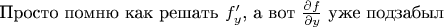 Просто помню как решать $f'_y$, а вот  $\frac{\partial{f}}{\partial{y}}$ уже подзабыл