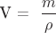 V = \dfrac{ m }{  \rho }$
