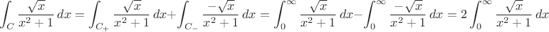 $$\int_C \frac{\sqrt{x}}{x^2+1}\,dx= \int_{C_+}\frac{\sqrt{x}}{x^2+1}\,dx+\int_{C_-}\frac{-\sqrt{x}}{x^2+1}\,dx=\int_{0}^{\infty}\frac{\sqrt{x}}{x^2+1}\,dx-\int_{0}^{\infty}\frac{-\sqrt{x}}{x^2+1}\,dx=2 \int_{0}^{\infty}\frac{\sqrt{x}}{x^2+1}\,dx$$
