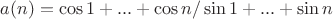 $a(n) = \cos 1 + ... + \cos n/ \sin 1 + ... + \sin n$