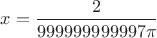 $x=\dfrac{2}{999999999997\pi}$