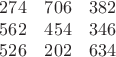 $$ \begin{matrix} 274 & 706 & 382 \\ 
562 & 454 & 346 \\
526 & 202 & 634 \end{matrix} $$