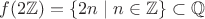 $f(2\mathbb Z)=\{2n\mid n\in\mathbb Z\}\subset \mathbb Q$