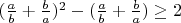 $(\frac{a}b+\frac{b}a)^2-(\frac{a}b+\frac{b}a)\ge2$