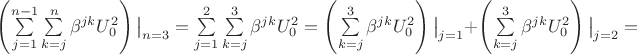 $\left(\sum\limits_{j=1}^{n-1}\sum\limits_{k=j}^{n}\beta^{jk}U_0^2\right) \big|_{n=3}=\sum\limits_{j=1}^{2}\sum\limits_{k=j}^{3}\beta^{jk}U_0^2=\left(\sum\limits_{k=j}^{3}\beta^{jk}U_0^2\right)\big|_{j=1}+\left(\sum\limits_{k=j}^{3}\beta^{jk}U_0^2\right)\big|_{j=2}=$