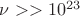 $\nu >>10^{23}$