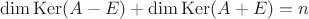 $\operatorname{dim}\operatorname{Ker} (A-E)+\operatorname{dim}\operatorname{Ker} (A+E)=n$
