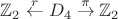 $\mathbb{Z}_2 \stackrel{r}{\leftarrow} D_4 \stackrel{\pi}{\to} \mathbb{Z}_2$