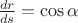 $\frac{dr}{ds}=\cos\alpha$