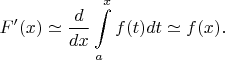 $$F'(x)\simeq\frac {d} {dx} \int\limits_{a}^{x} f(t) dt\simeq f(x).$$