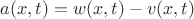 $a(x,t)=w(x,t)-v(x,t)$