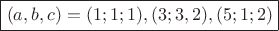 $\boxed{(a,b,c)=(1;1;1),(3;3,2),(5;1;2)}$