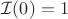 $\mathcal{I}(0) = 1$