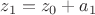 $z_1 = z_0 + a_1$