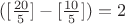 $([\frac{20}{5}]-[\frac{10}{5}]) = 2$