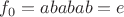 $f_0=ababab=e$