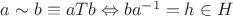 $a \sim b \equiv aTb \Leftrightarrow ba^{-1} = h \in H$